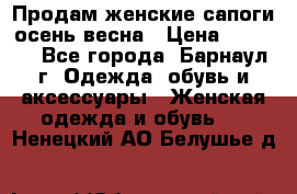 Продам женские сапоги осень-весна › Цена ­ 2 200 - Все города, Барнаул г. Одежда, обувь и аксессуары » Женская одежда и обувь   . Ненецкий АО,Белушье д.